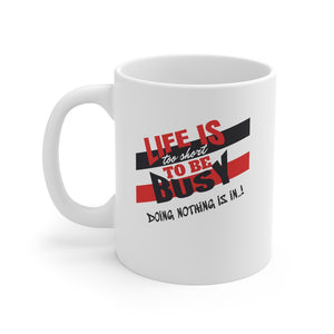 Mug 11oz - LIFE IS TOO SHORT TO BE BUSY...DOING NOTHING IS IN..!
