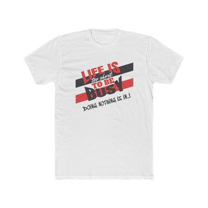 Men's Cotton Crew Tee -  LIFE IS TOO SHORT TO BE BUSY...DOING NOTHING IS IN !